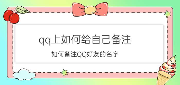 qq上如何给自己备注 如何备注QQ好友的名字？